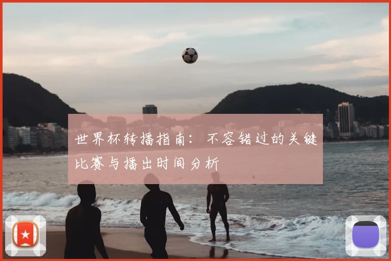 世界杯转播指南:不容错过的关键比赛与播出时间分析