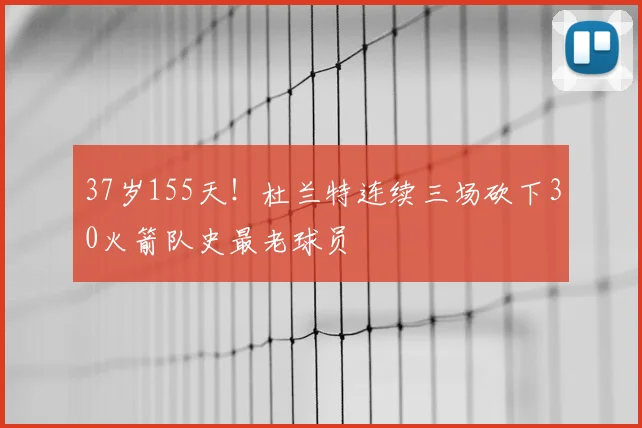 37岁155天!杜兰特连续三场砍下30火箭队史最老球员