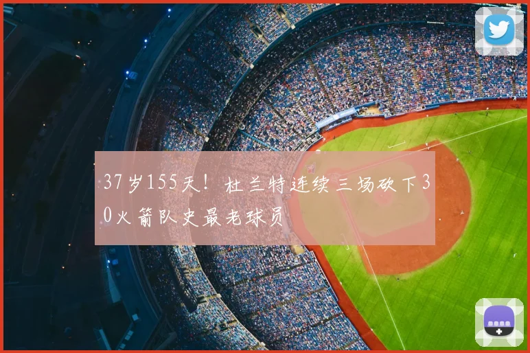 37岁155天!杜兰特连续三场砍下30火箭队史最老球员