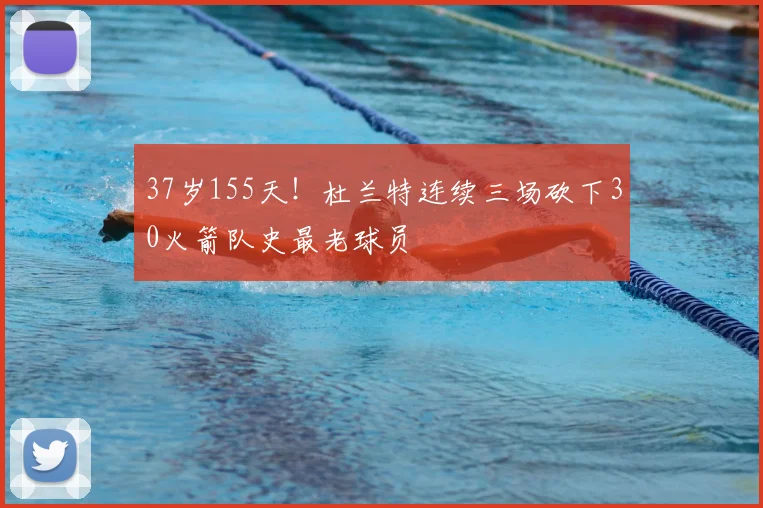 37岁155天！杜兰特连续三场砍下30火箭队史最老球员