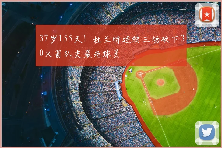 37岁155天!杜兰特连续三场砍下30火箭队史最老球员