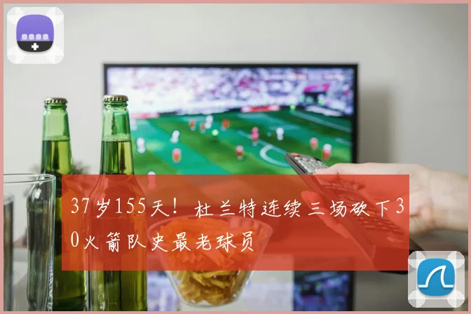 37岁155天!杜兰特连续三场砍下30火箭队史最老球员