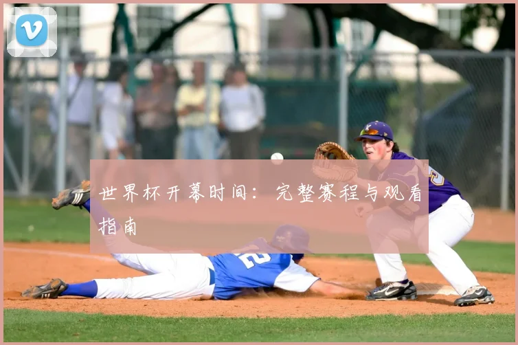 世界杯开幕时间：完整赛程与观看指南