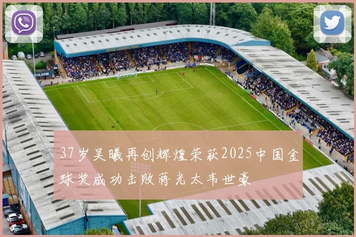 37岁吴曦再创辉煌荣获2025中国金球奖成功击败蒋光太韦世豪