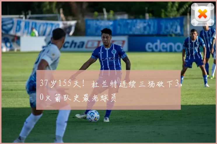 37岁155天！杜兰特连续三场砍下30火箭队史最老球员