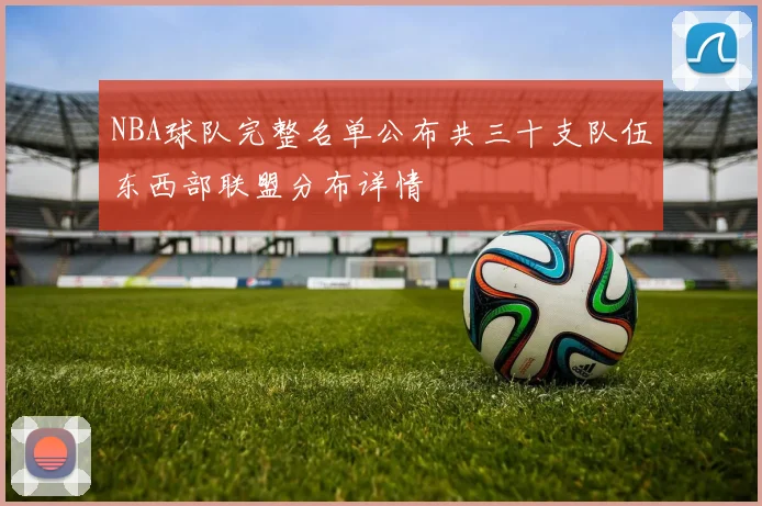 NBA球队完整名单公布共三十支队伍东西部联盟分布详情