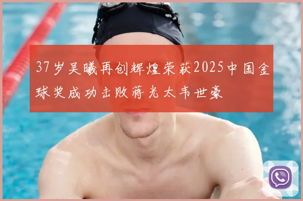 37岁吴曦再创辉煌荣获2025中国金球奖成功击败蒋光太韦世豪