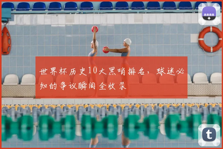 世界杯历史10大黑哨排名,球迷必知的争议瞬间全收录