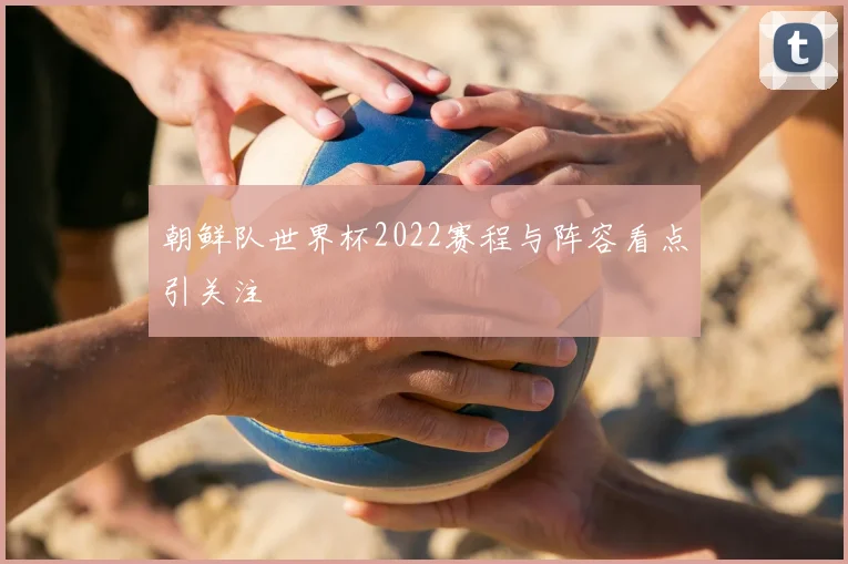 朝鲜队世界杯2022赛程与阵容看点引关注