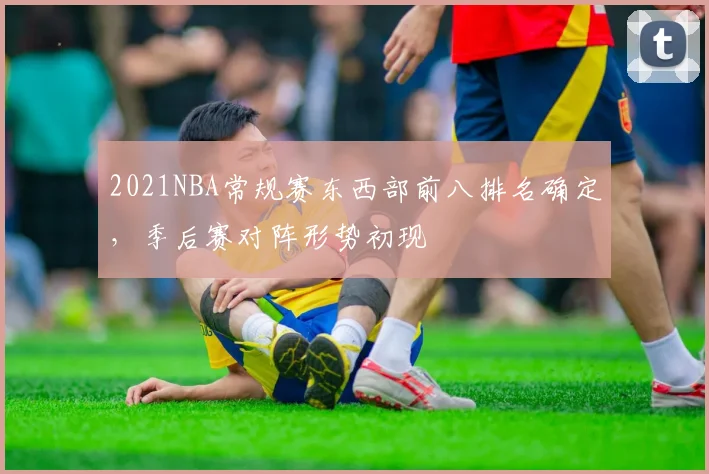 2021NBA常规赛东西部前八排名确定,季后赛对阵形势初现