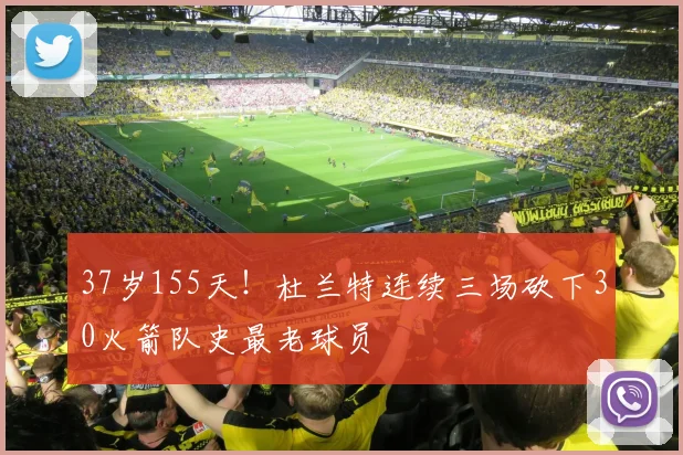 37岁155天!杜兰特连续三场砍下30火箭队史最老球员