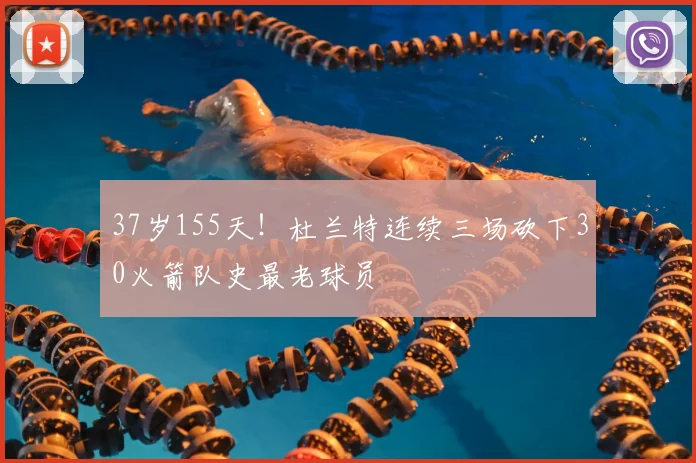 37岁155天!杜兰特连续三场砍下30火箭队史最老球员