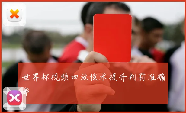 世界杯视频回放技术提升判罚准确率