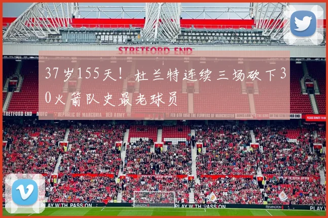 37岁155天！杜兰特连续三场砍下30火箭队史最老球员