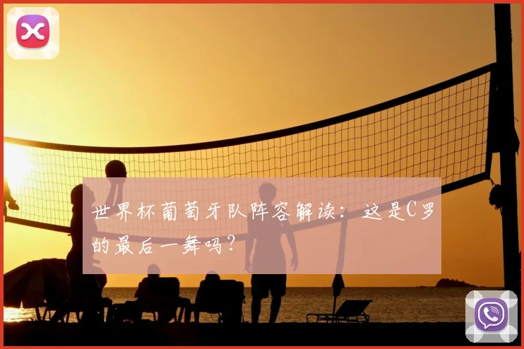 世界杯葡萄牙队阵容解读:这是C罗的最后一舞吗?
