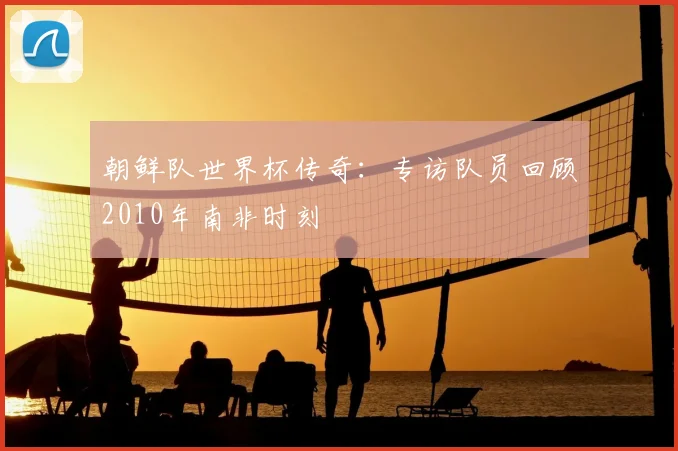 朝鲜队世界杯传奇：专访队员回顾2010年南非时刻
