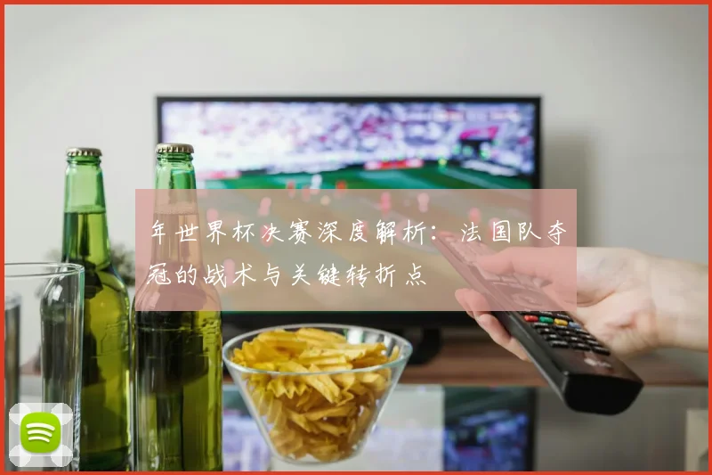 年世界杯决赛深度解析:法国队夺冠的战术与关键转折点