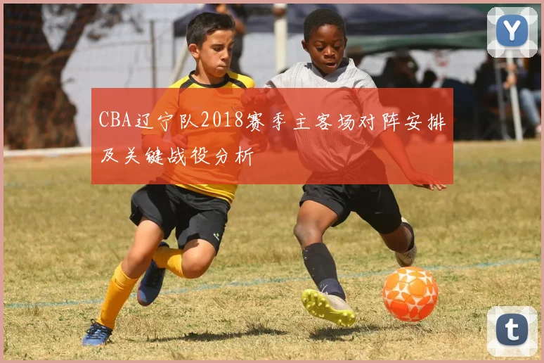 CBA辽宁队2018赛季主客场对阵安排及关键战役分析