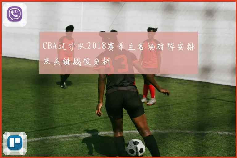 CBA辽宁队2018赛季主客场对阵安排及关键战役分析