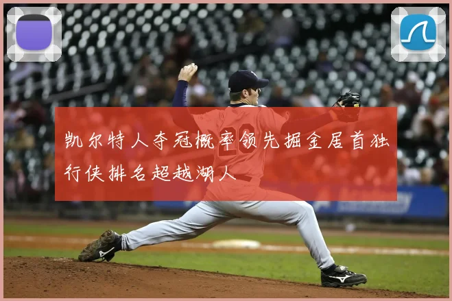 凯尔特人夺冠概率领先掘金居首独行侠排名超越湖人