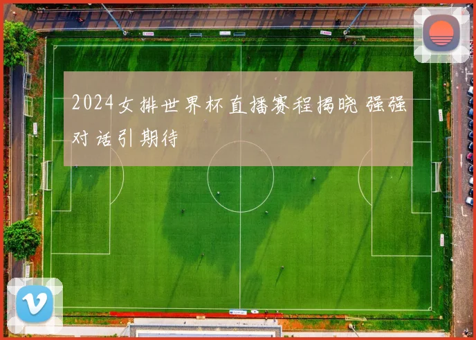 2024女排世界杯直播赛程揭晓 强强对话引期待