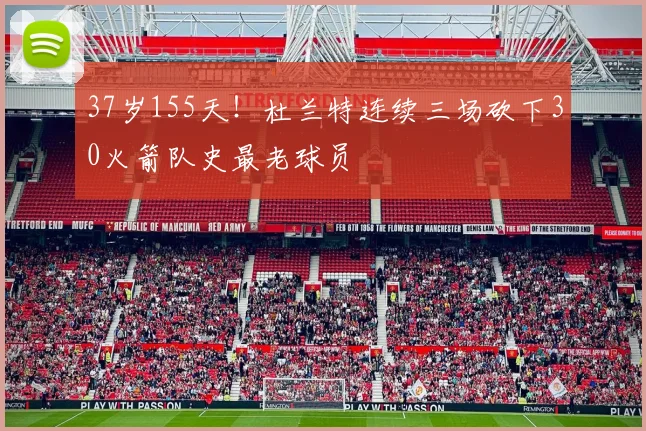 37岁155天!杜兰特连续三场砍下30火箭队史最老球员