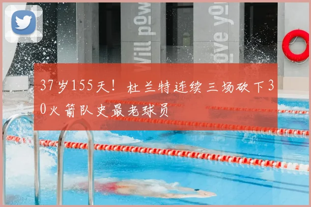 37岁155天！杜兰特连续三场砍下30火箭队史最老球员