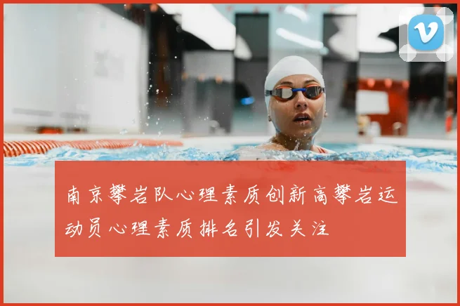 南京攀岩队心理素质创新高攀岩运动员心理素质排名引发关注