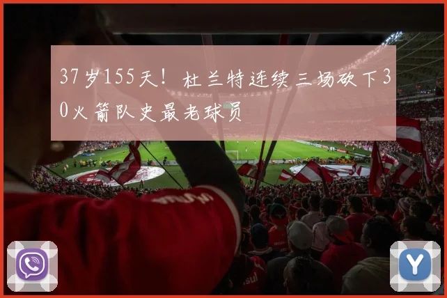 37岁155天！杜兰特连续三场砍下30火箭队史最老球员