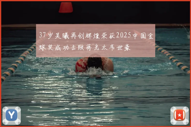 37岁吴曦再创辉煌荣获2025中国金球奖成功击败蒋光太韦世豪